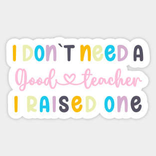 I DON`T NEED A GOOD TEACHER I RAISED ONE Sticker
